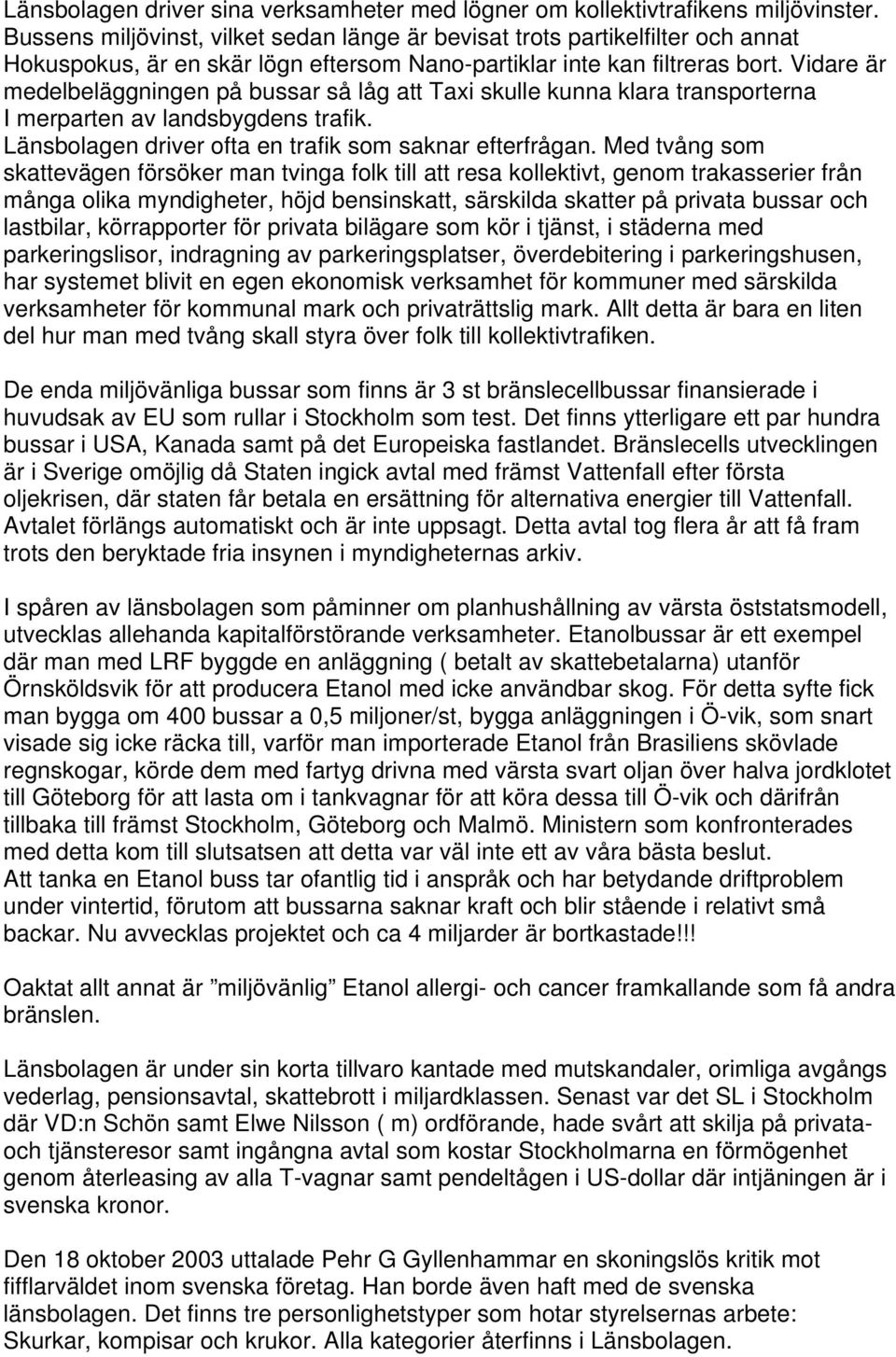 Vidare är medelbeläggningen på bussar så låg att Taxi skulle kunna klara transporterna I merparten av landsbygdens trafik. Länsbolagen driver ofta en trafik som saknar efterfrågan.