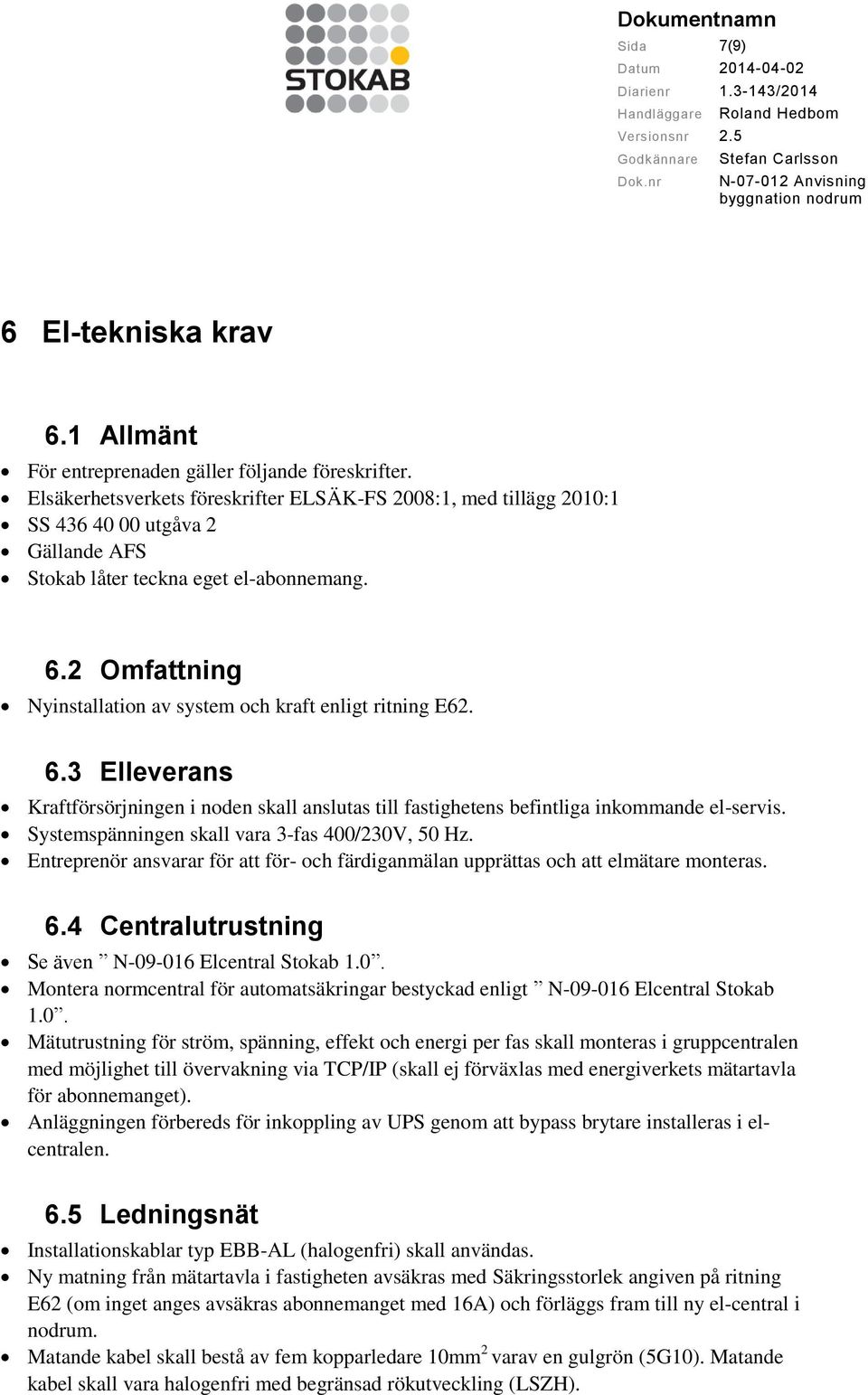 2 Omfattning Nyinstallation av system och kraft enligt ritning E62. 6.3 Elleverans Kraftförsörjningen i noden skall anslutas till fastighetens befintliga inkommande el-servis.