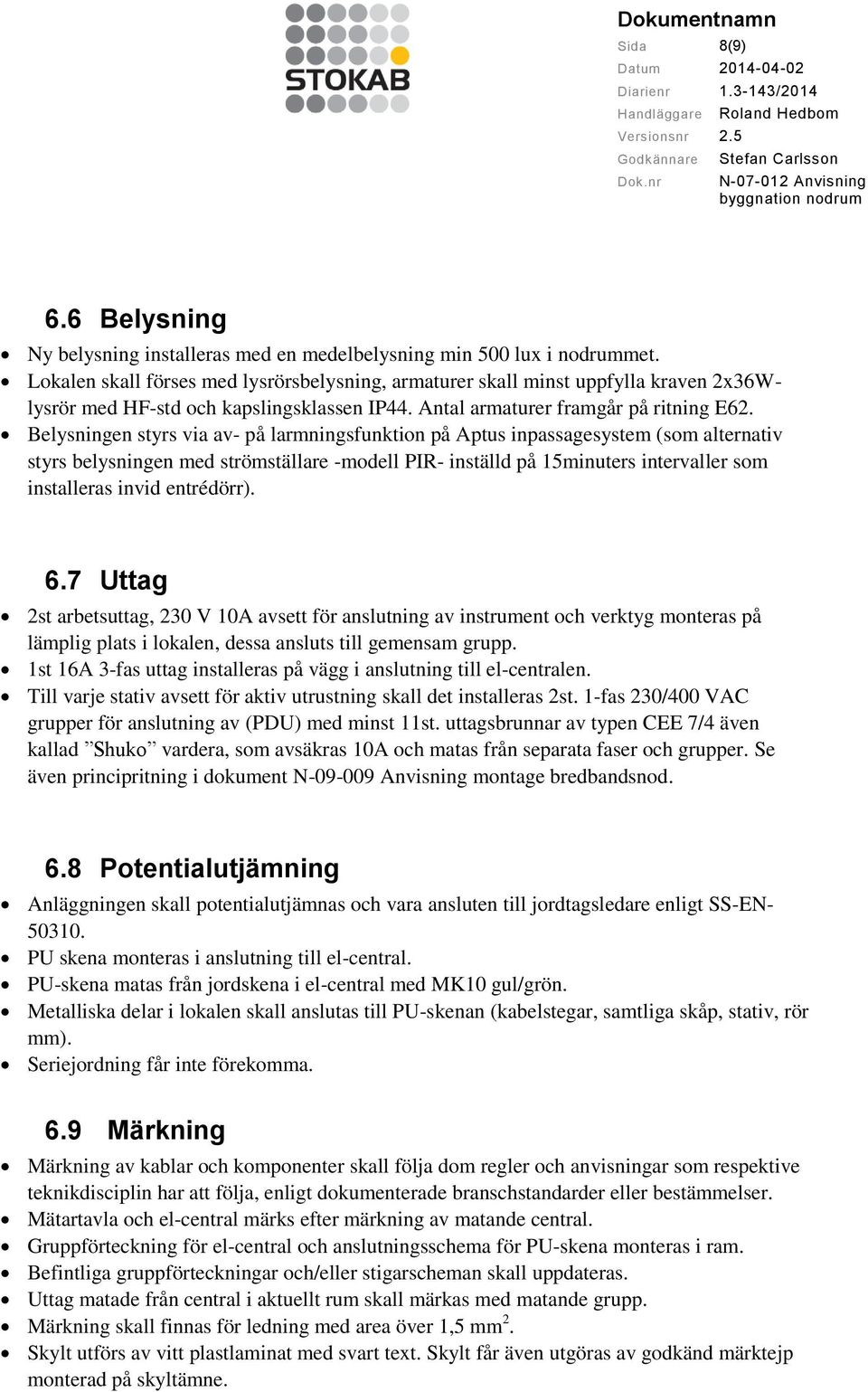 Belysningen styrs via av- på larmningsfunktion på Aptus inpassagesystem (som alternativ styrs belysningen med strömställare -modell PIR- inställd på 15minuters intervaller som installeras invid