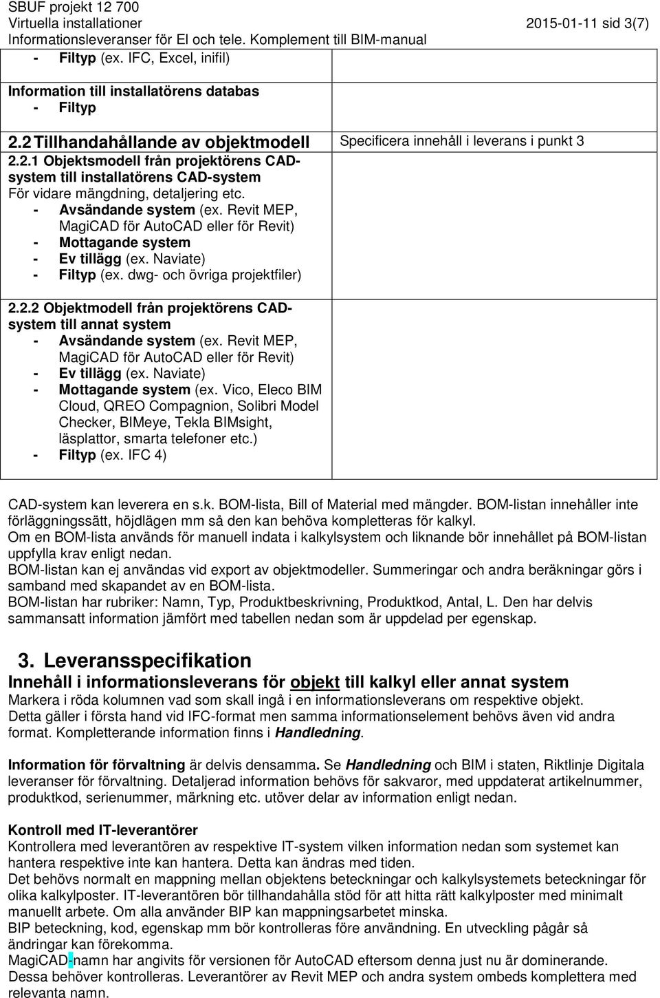 - Avsändande system (ex. Revit MEP, MagiCAD för AutoCAD eller för Revit) - Mottagande system - Ev tillägg (ex. Naviate) - Filtyp (ex. dwg- och övriga projetfiler) 2.