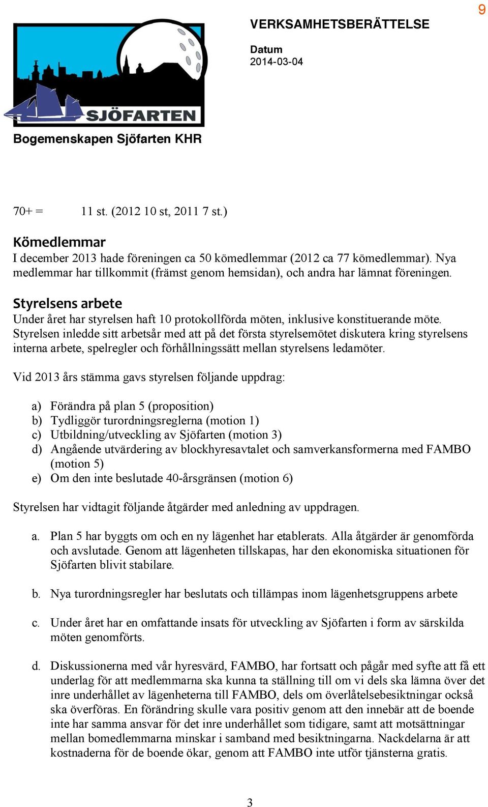 Styrelsen inledde sitt arbetsår med att på det första styrelsemötet diskutera kring styrelsens interna arbete, spelregler och förhållningssätt mellan styrelsens ledamöter.