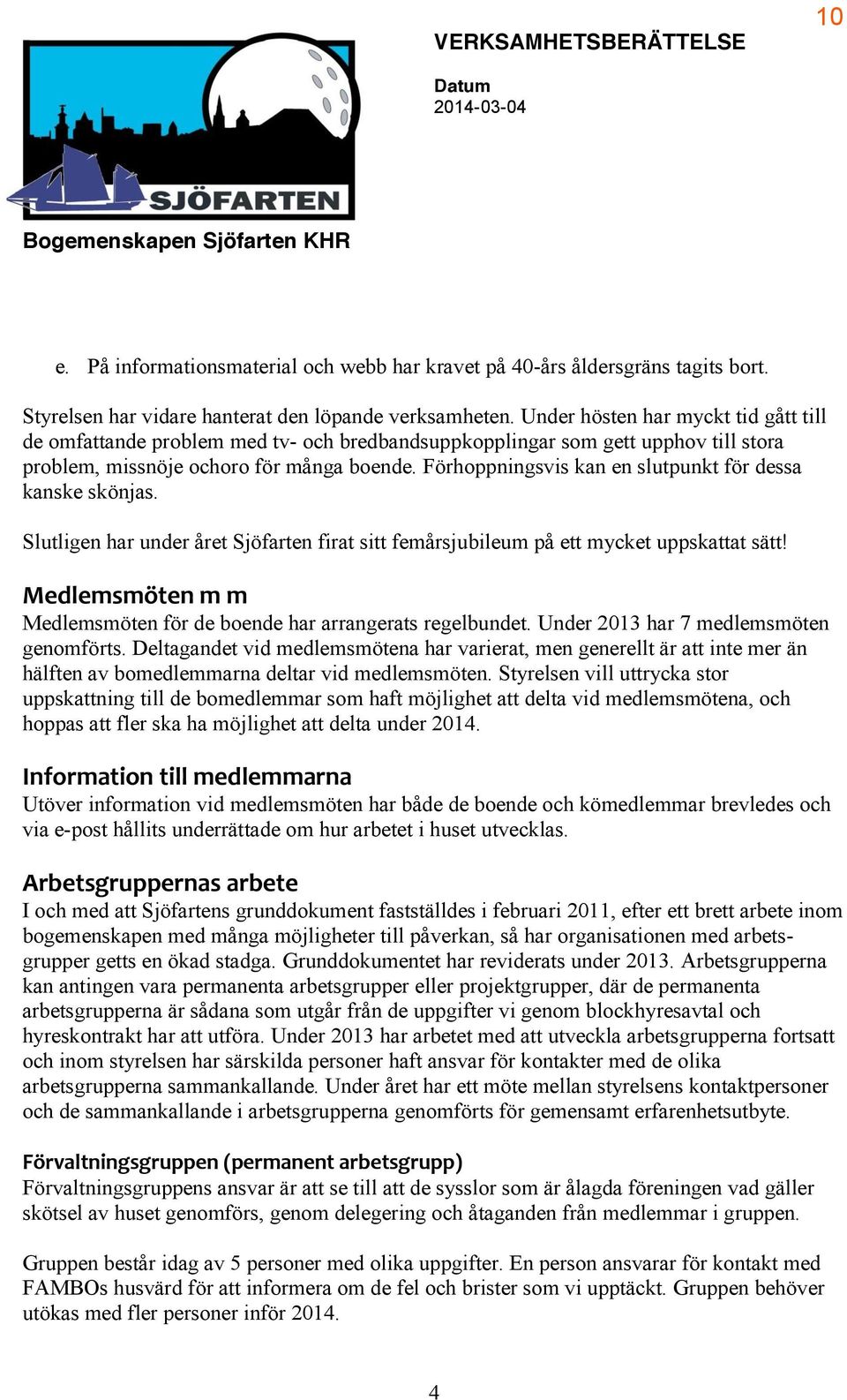 Förhoppningsvis kan en slutpunkt för dessa kanske skönjas. Slutligen har under året Sjöfarten firat sitt femårsjubileum på ett mycket uppskattat sätt! ':76:H>HI?