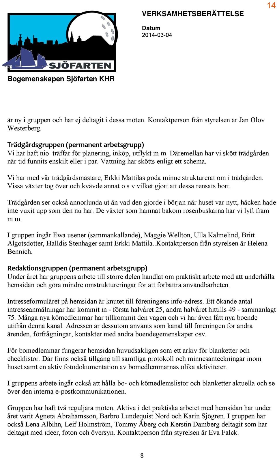 Vi har med vår trädgårdsmästare, Erkki Mattilas goda minne strukturerat om i trädgården. Vissa växter tog över och kvävde annat o s v vilket gjort att dessa rensats bort.