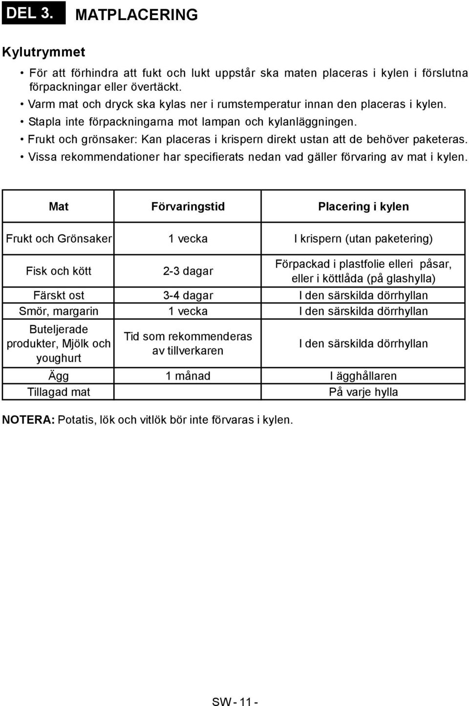 Frukt och grönsaker: Kan placeras i krispern direkt ustan att de behöver paketeras. Vissa rekommendationer har specifierats nedan vad gäller förvaring av mat i kylen.