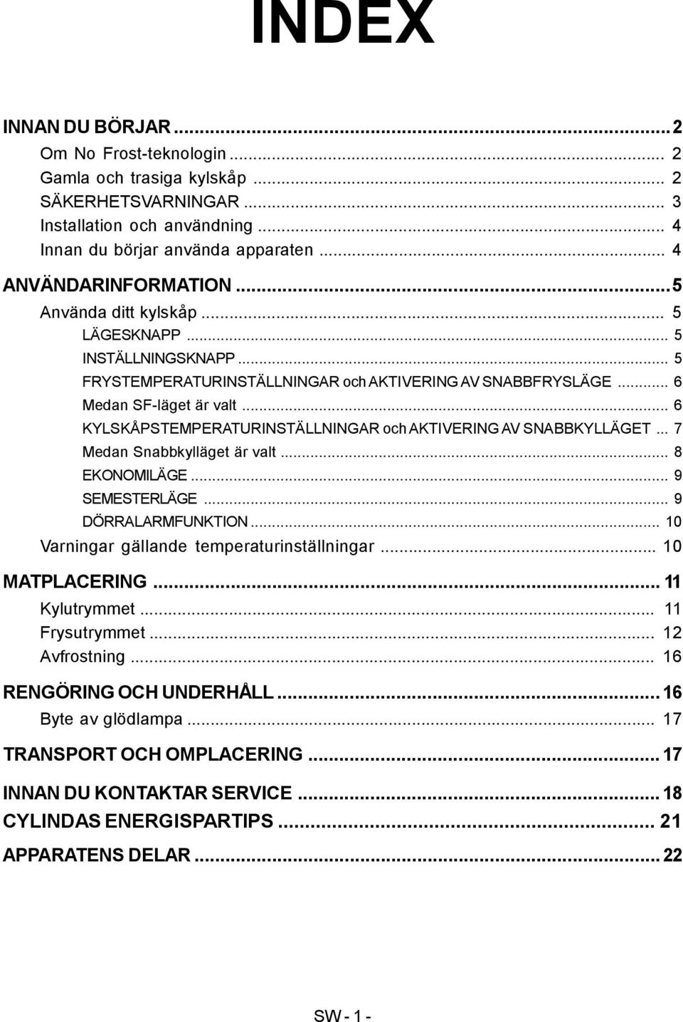 .. 6 KYLSKÅPSTEMPERATURINSTÄLLNINGAR och AKTIVERING AV SNABBKYLLÄGET... 7 Medan Snabbkylläget är valt... 8 EKONOMILÄGE... 9 SEMESTERLÄGE... 9 DÖRRALARMFUNKTION.