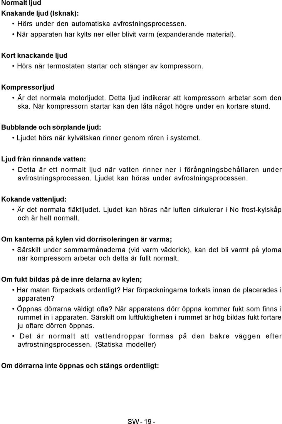 När kompressorn startar kan den låta något högre under en kortare stund. Bubblande och sörplande ljud: Ljudet hörs när kylvätskan rinner genom rören i systemet.