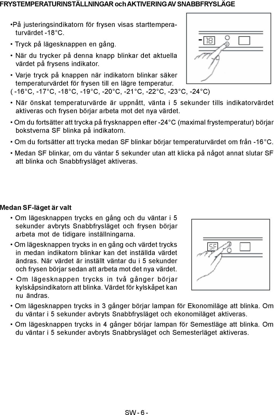 ( -16 C, -17 C, -18 C, -19 C, -20 C, -21 C, -22 C, -23 C, -24 C) När önskat temperaturvärde är uppnått, vänta i 5 sekunder tills indikatorvärdet aktiveras och frysen börjar arbeta mot det nya värdet.