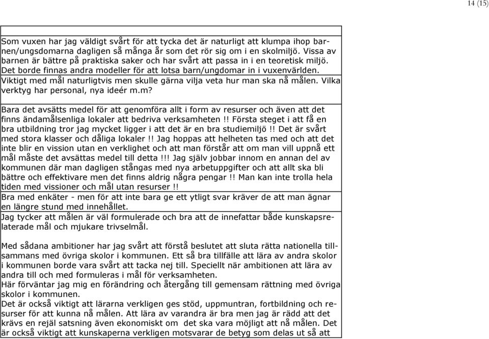 Viktigt med mål naturligtvis men skulle gärna vilja veta hur man ska nå målen. Vilka verktyg har personal, nya ideér m.m? Bara det avsätts medel för att genomföra allt i form av resurser och även att det finns ändamålsenliga lokaler att bedriva verksamheten!