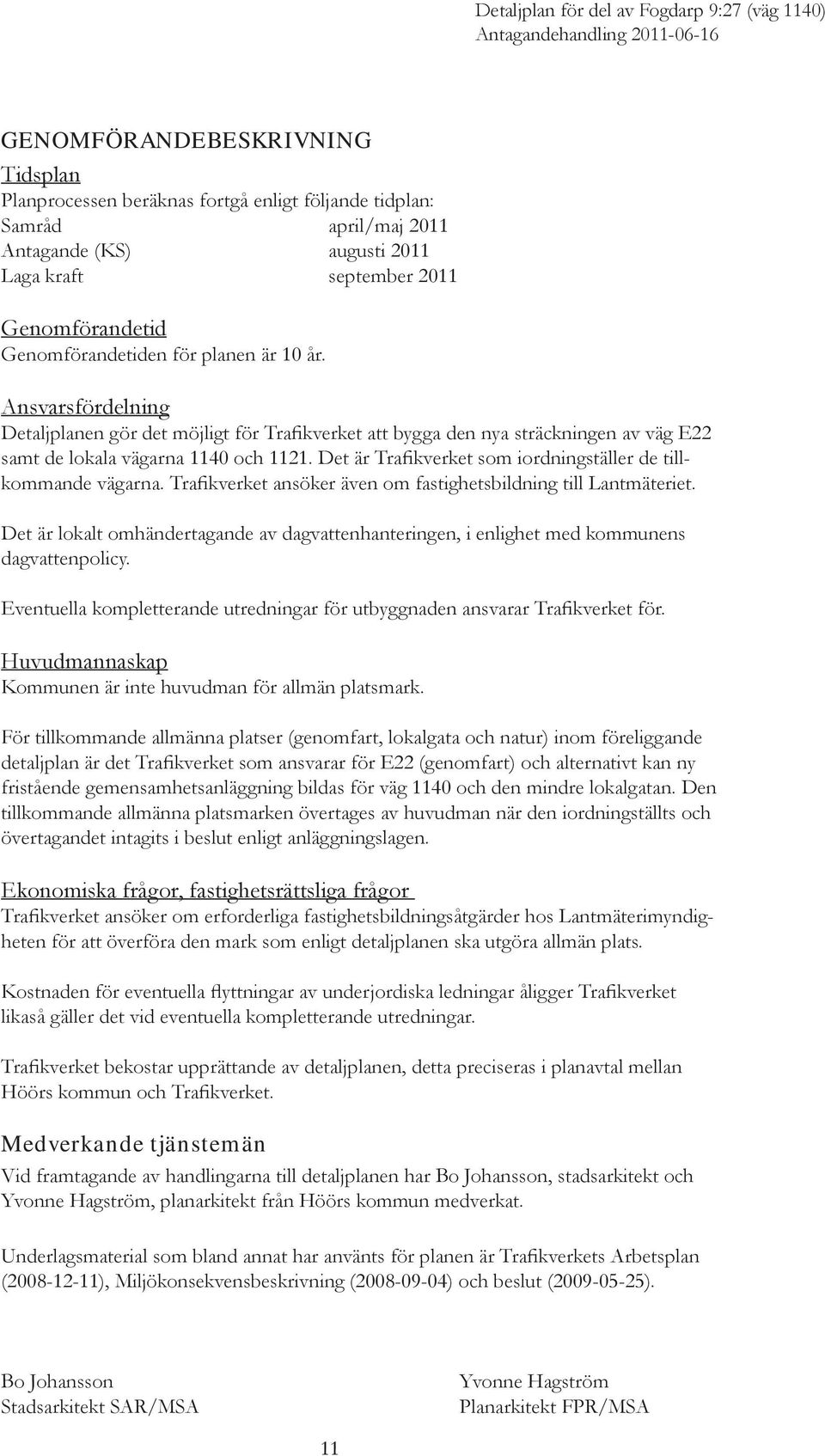 Det är Trafikverket som iordningställer de tillkommande vägarna. Trafikverket ansöker även om fastighetsbildning till Lantmäteriet.