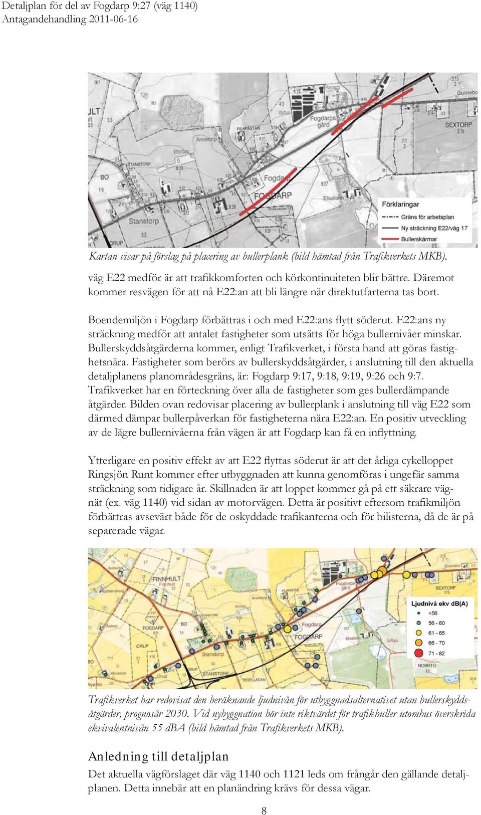 E22:ans ny sträckning medför att antalet fastigheter som utsätts för höga bullernivåer minskar. Bullerskyddsåtgärderna kommer, enligt Trafikverket, i första hand att göras fastighetsnära.