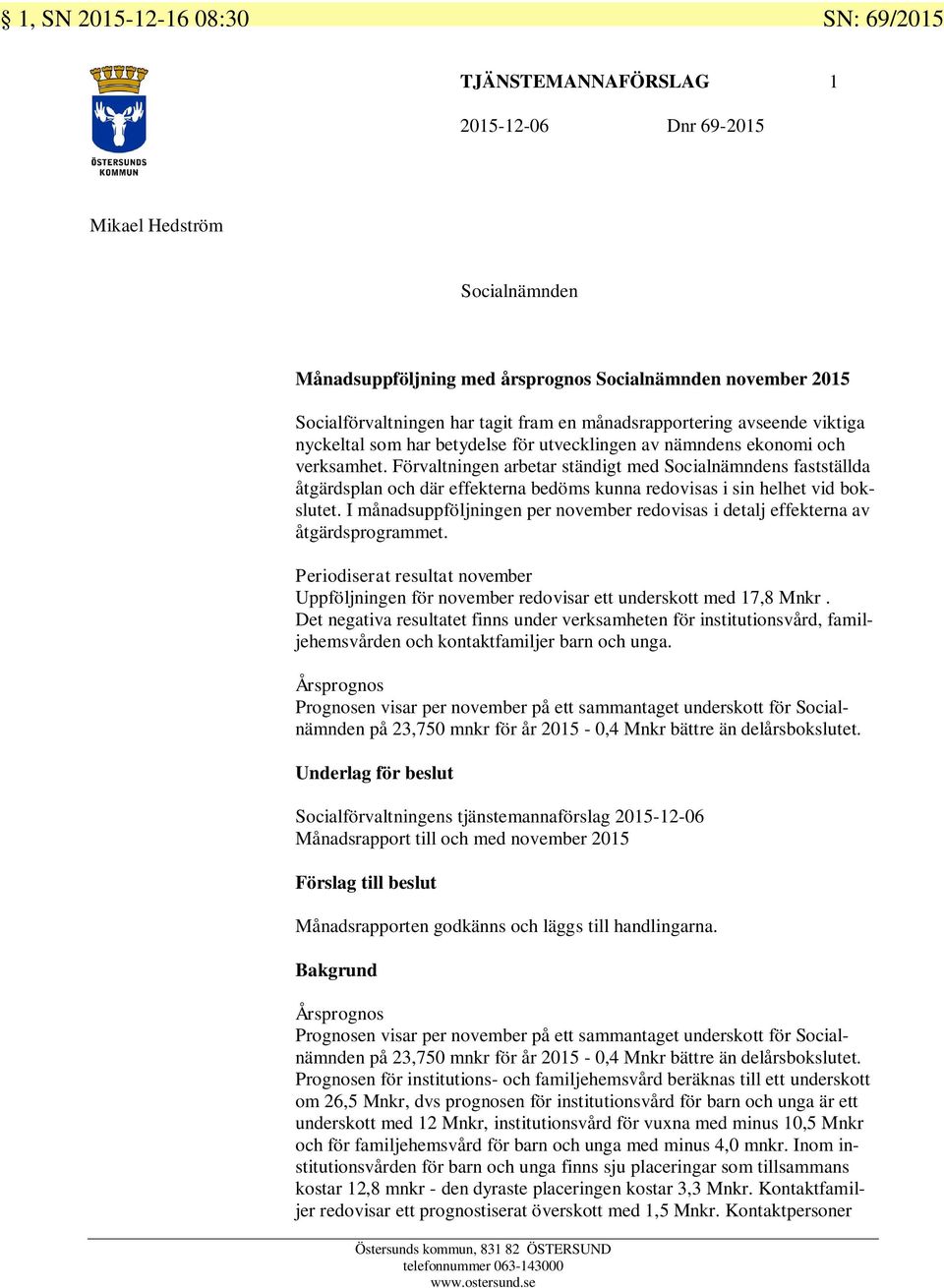 Förvaltningen arbetar ständigt med Socialnämndens fastställda åtgärdsplan och där effekterna bedöms kunna redovisas i sin helhet vid bokslutet.