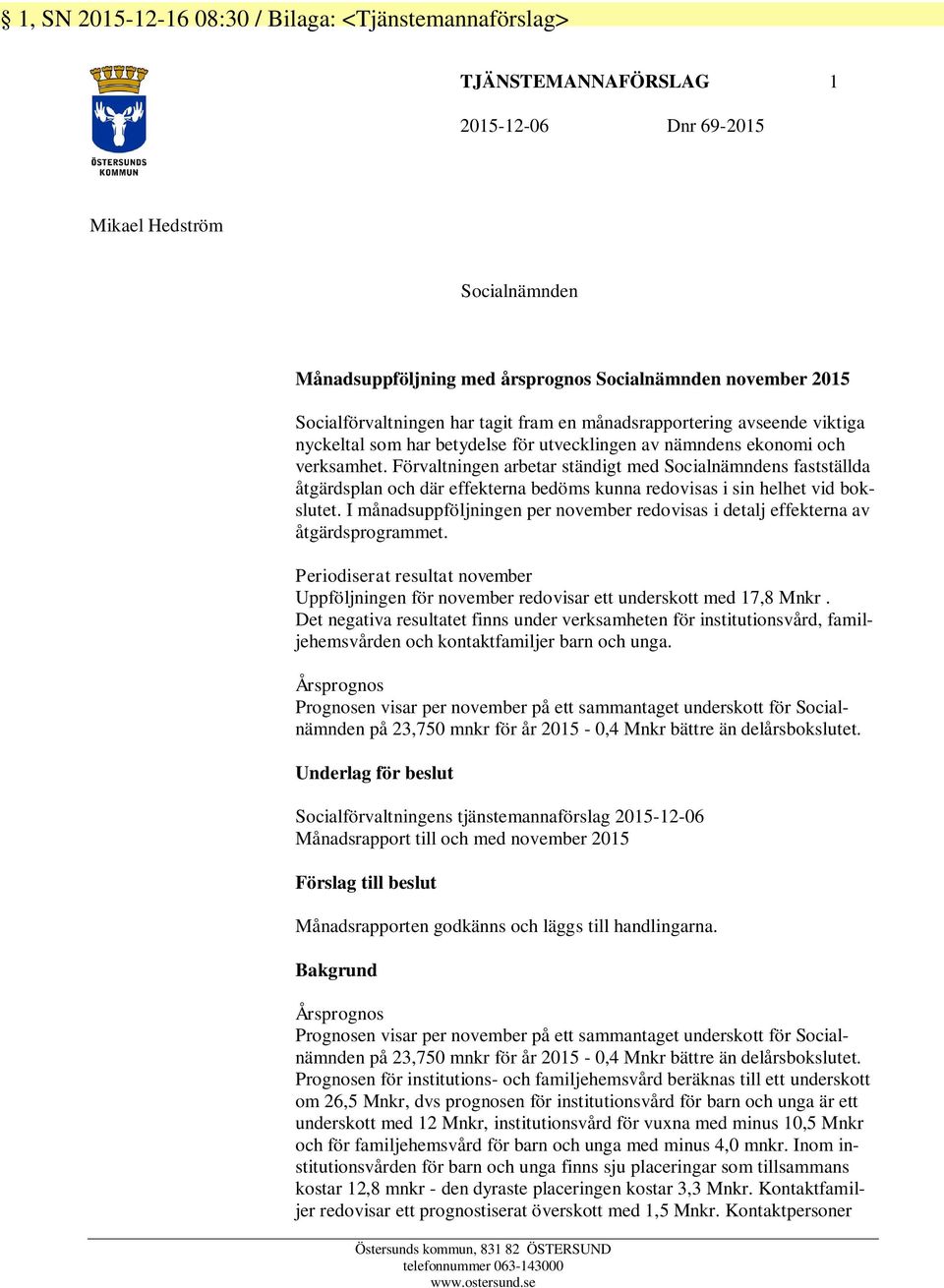 Förvaltningen arbetar ständigt med Socialnämndens fastställda åtgärdsplan och där effekterna bedöms kunna redovisas i sin helhet vid bokslutet.