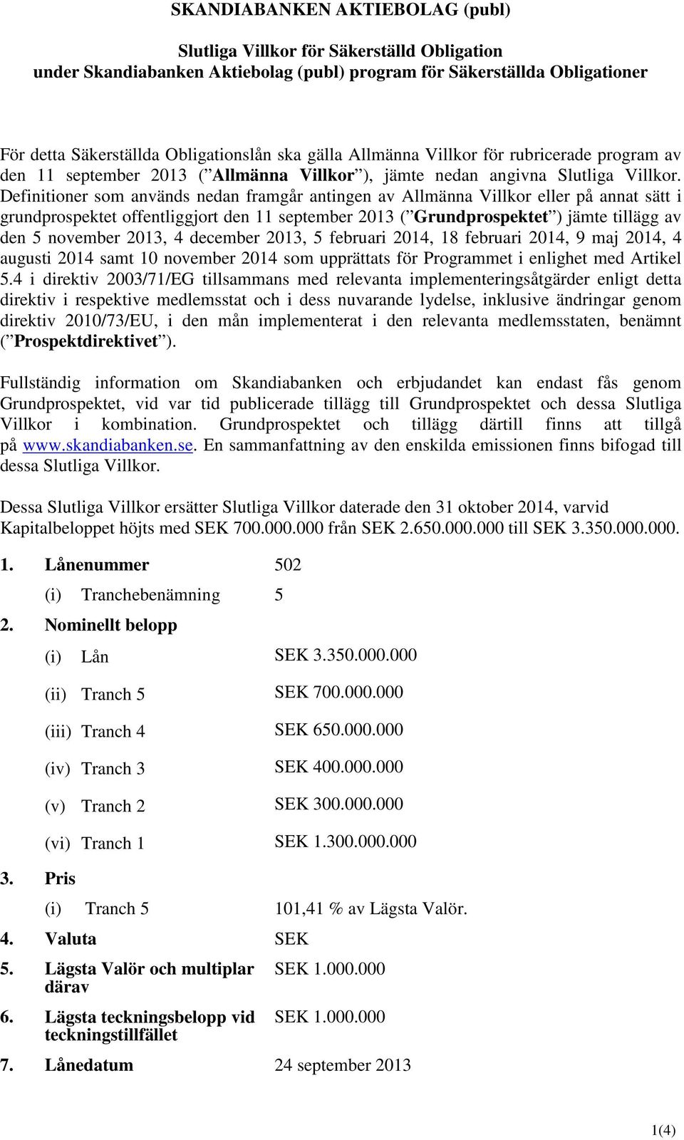 Definitioner som används nedan framgår antingen av Allmänna Villkor eller på annat sätt i grundprospektet offentliggjort den 11 september 2013 ( Grundprospektet ) jämte tillägg av den 5 november