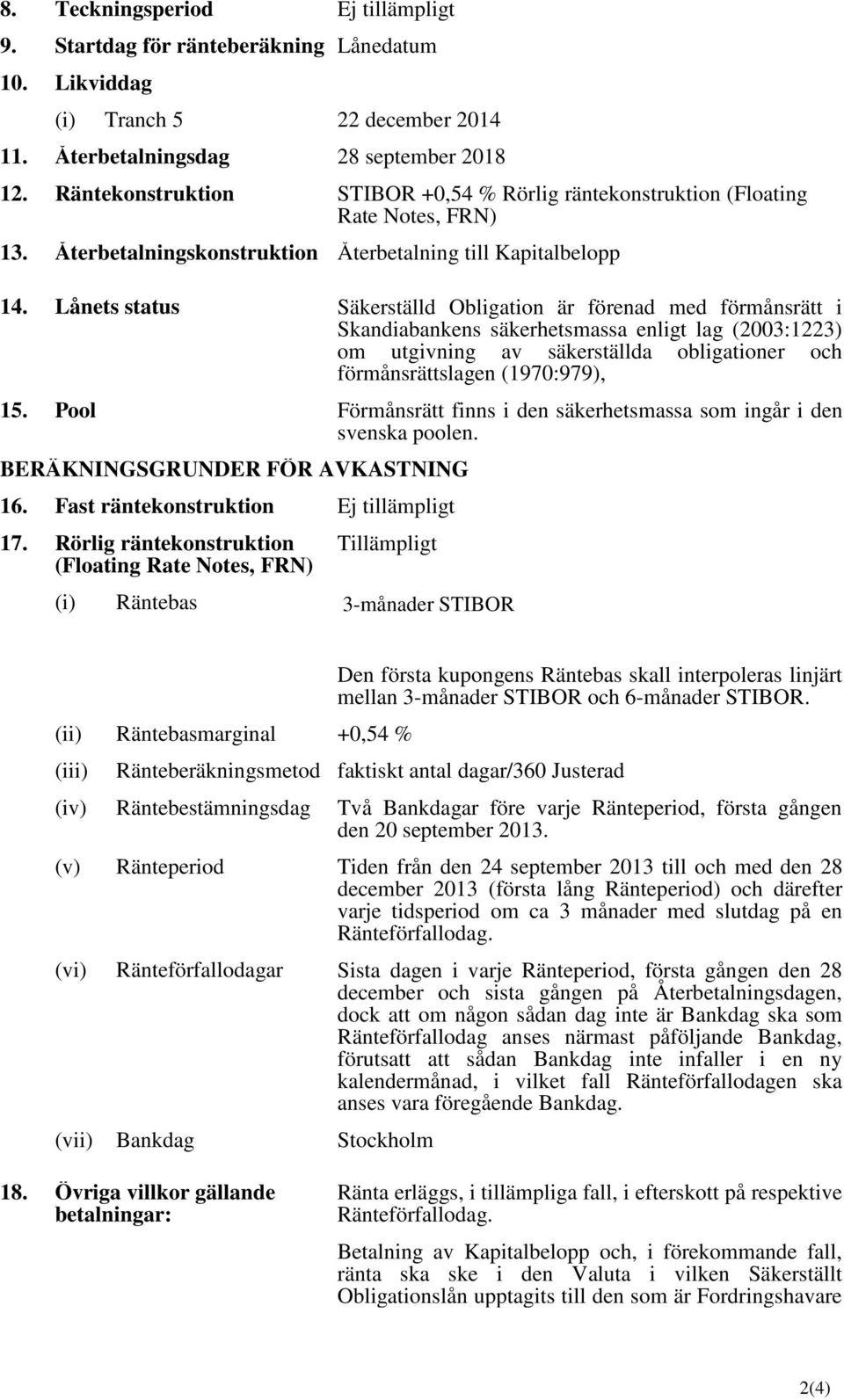 Lånets status Säkerställd Obligation är förenad med förmånsrätt i Skandiabankens säkerhetsmassa enligt lag (2003:1223) om utgivning av säkerställda förmånsrättslagen (1970:979), obligationer och 15.