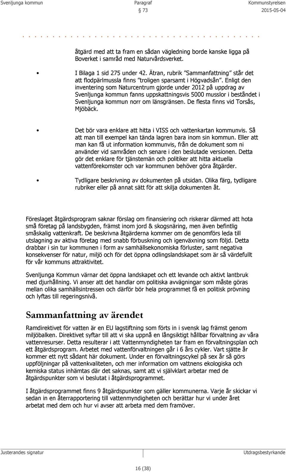 Enligt den inventering som Naturcentrum gjorde under 2012 på uppdrag av Svenljunga kommun fanns uppskattningsvis 5000 musslor i beståndet i Svenljunga kommun norr om länsgränsen.