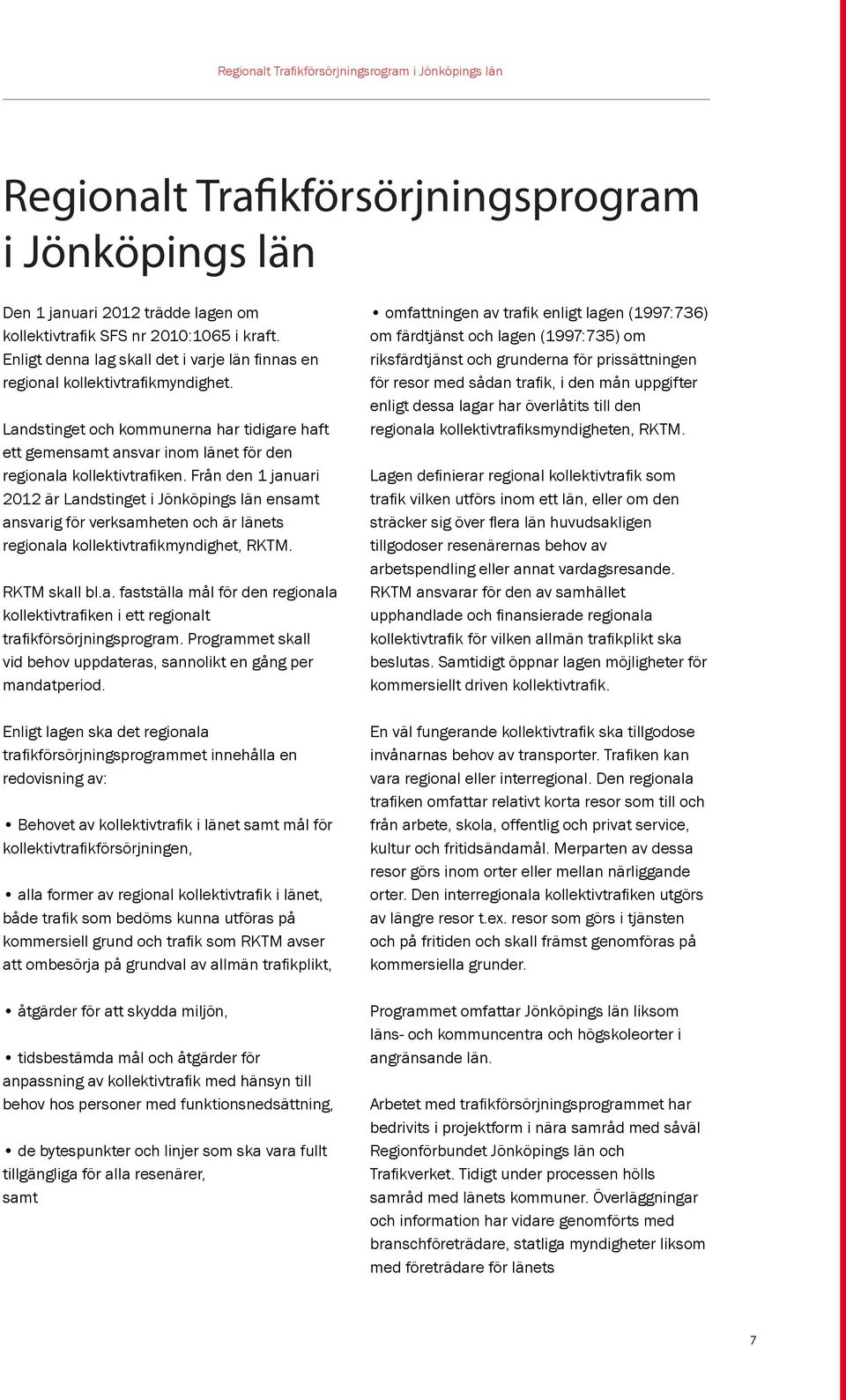 Från den 1 januari 2012 är Landstinget i Jönköpings län ensamt ansvarig för verksamheten och är länets regionala kollektivtrafikmyndighet, RKTM. RKTM skall bl.a. fastställa mål för den regionala kollektivtrafiken i ett regionalt trafikförsörjningsprogram.