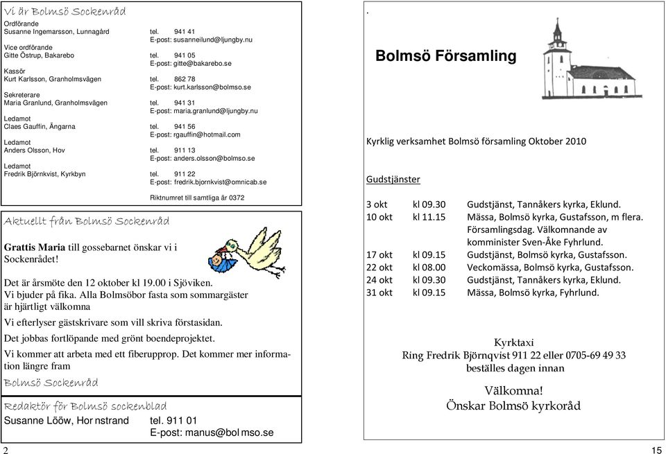 nu Ledamot Claes Gauffin, Ängarna tel. 941 56 E-post: rgauffin@hotmail.com Ledamot Anders Olsson, Hov tel. 911 13 E-post: anders.olsson@bolmso.se Ledamot Fredrik Björnkvist, Kyrkbyn tel.