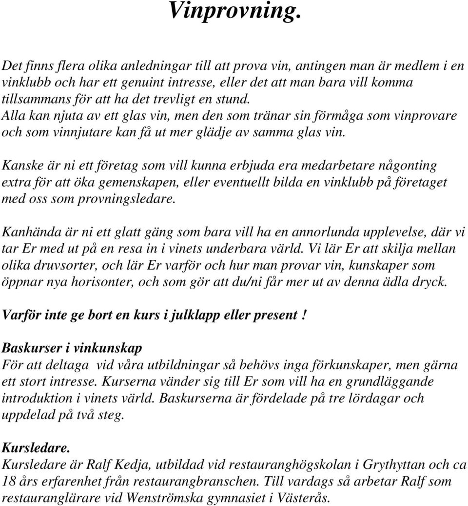 Alla kan njuta av ett glas vin, men den som tränar sin förmåga som vinprovare och som vinnjutare kan få ut mer glädje av samma glas vin.