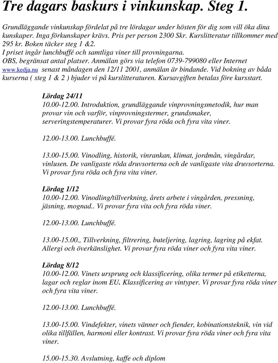 Anmälan görs via telefon 0739-799080 eller Internet www.kedja.nu senast måndagen den 12/11 2001, anmälan är bindande. Vid bokning av båda kurserna ( steg 1 & 2 ) bjuder vi på kurslitteraturen.