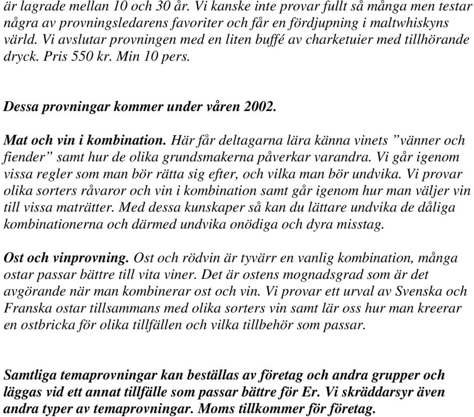 Här får deltagarna lära känna vinets vänner och fiender samt hur de olika grundsmakerna påverkar varandra. Vi går igenom vissa regler som man bör rätta sig efter, och vilka man bör undvika.