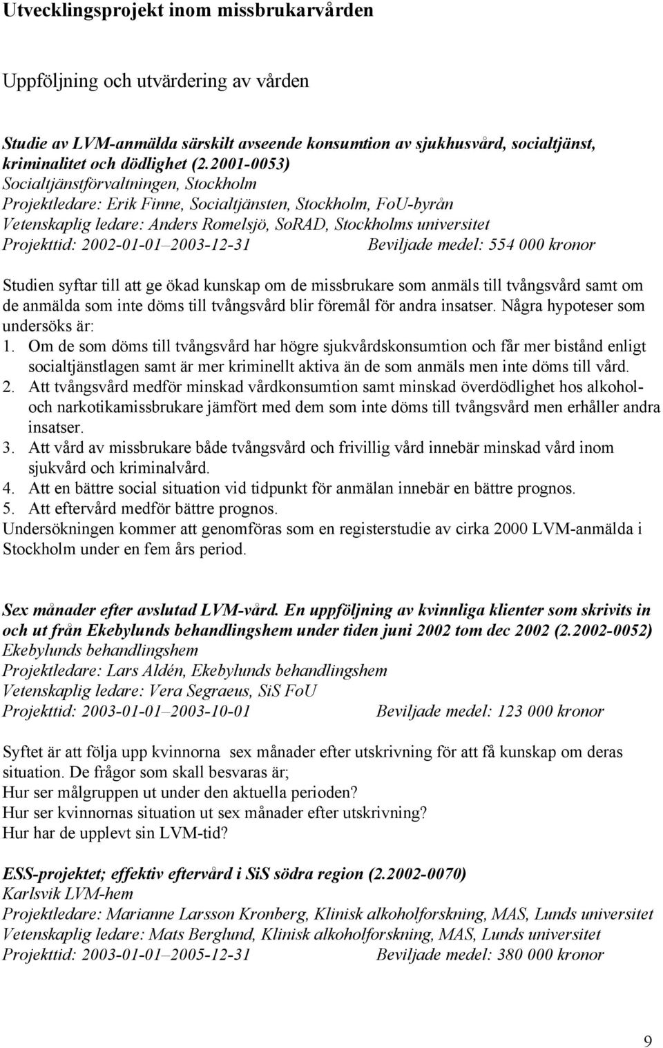 2002-01-01 2003-12-31 Beviljade medel: 554 000 kronor Studien syftar till att ge ökad kunskap om de missbrukare som anmäls till tvångsvård samt om de anmälda som inte döms till tvångsvård blir