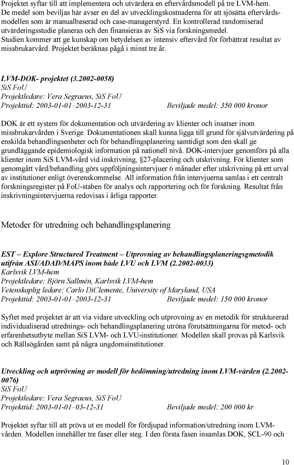 En kontrollerad randomiserad utvärderingsstudie planeras och den finansieras av SiS via forskningsmedel.