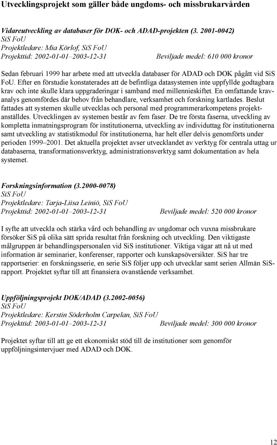 Efter en förstudie konstaterades att de befintliga datasystemen inte uppfyllde godtagbara krav och inte skulle klara uppgraderingar i samband med millennieskiftet.