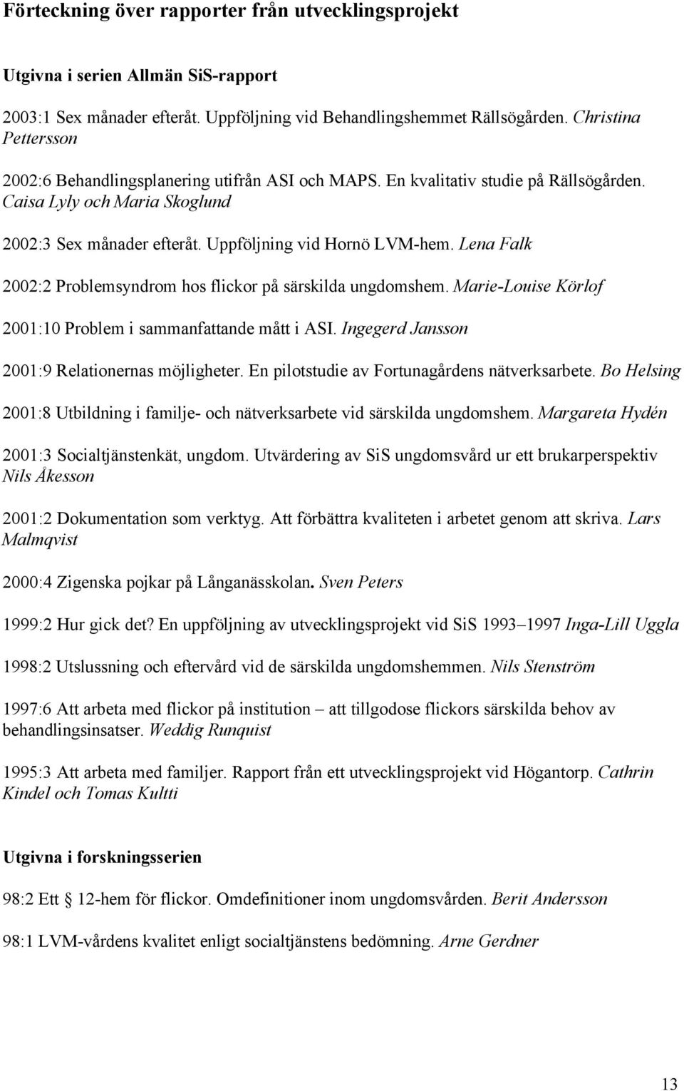 Lena Falk 2002:2 Problemsyndrom hos flickor på särskilda ungdomshem. Marie-Louise Körlof 2001:10 Problem i sammanfattande mått i ASI. Ingegerd Jansson 2001:9 Relationernas möjligheter.