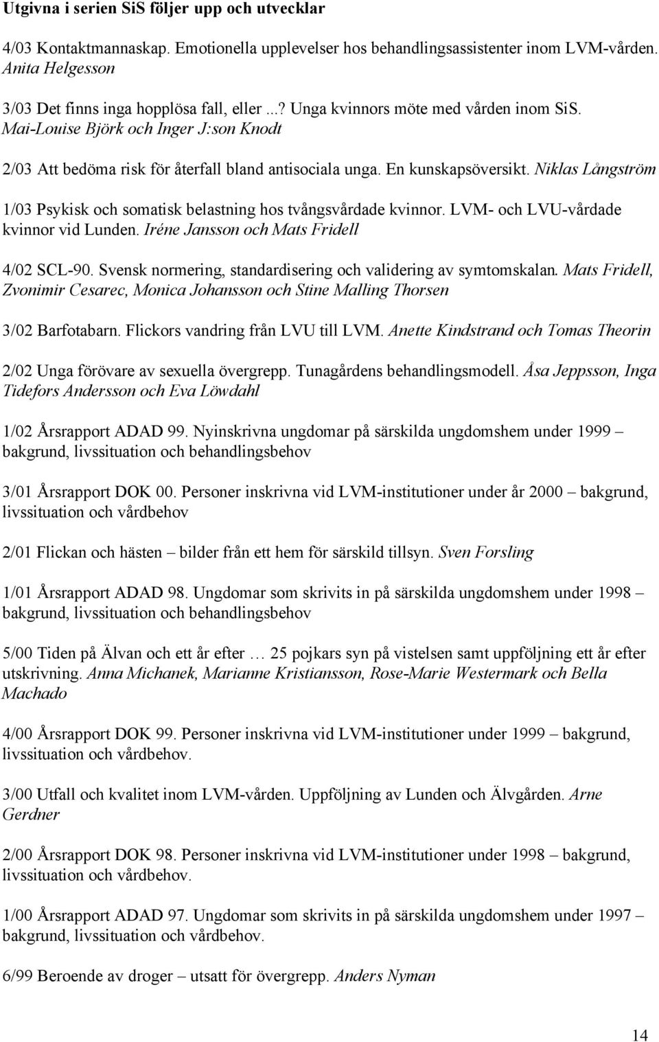 Niklas Långström 1/03 Psykisk och somatisk belastning hos tvångsvårdade kvinnor. LVM- och LVU-vårdade kvinnor vid Lunden. Iréne Jansson och Mats Fridell 4/02 SCL-90.