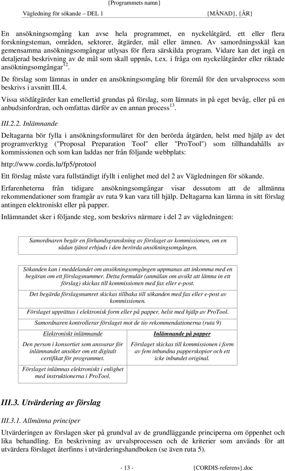 i fråga om nyckelåtgärder eller riktade ansökningsomgångar 12. De förslag som lämnas in under en ansökningsomgång blir föremål för den urvalsprocess som beskrivs i avsnitt III.4.