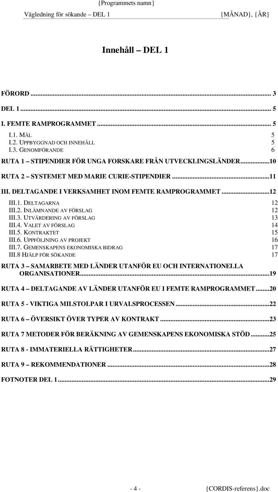 UTVÄRDERING AV FÖRSLAG 13 III.4. VALET AV FÖRSLAG 14 III.5. KONTRAKTET 15 III.6. UPPFÖLJNING AV PROJEKT 16 III.7. GEMENSKAPENS EKONOMISKA BIDRAG 17 III.