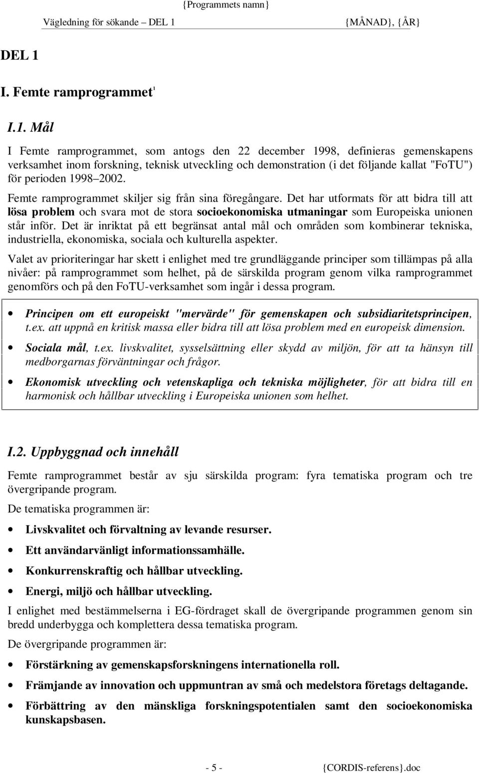 I.1. Mål I Femte ramprogrammet, som antogs den 22 december 1998, definieras gemenskapens verksamhet inom forskning, teknisk utveckling och demonstration (i det följande kallat "FoTU") för perioden