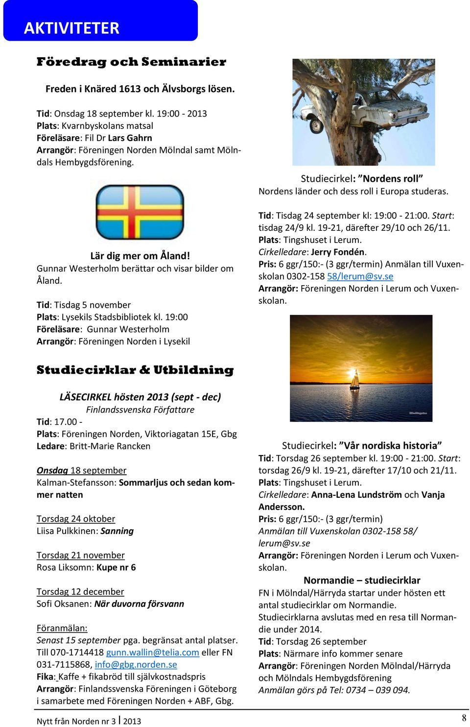 Gunnar Westerholm berättar och visar bilder om Åland. Tid: Tisdag 5 november Plats: Lysekils Stadsbibliotek kl.