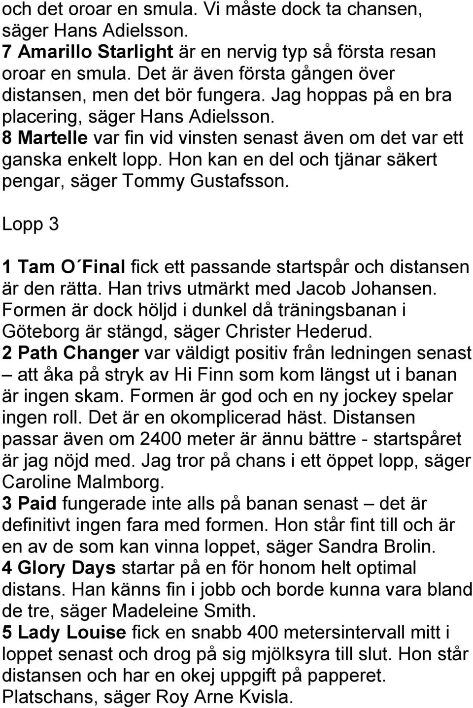 Hon kan en del och tjänar säkert pengar, säger Tommy Gustafsson. Lopp 3 1 Tam O Final fick ett passande startspår och distansen är den rätta. Han trivs utmärkt med Jacob Johansen.