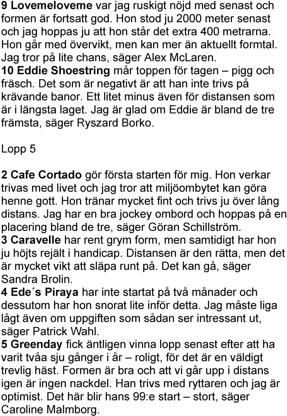 Det som är negativt är att han inte trivs på krävande banor. Ett litet minus även för distansen som är i längsta laget. Jag är glad om Eddie är bland de tre främsta, säger Ryszard Borko.