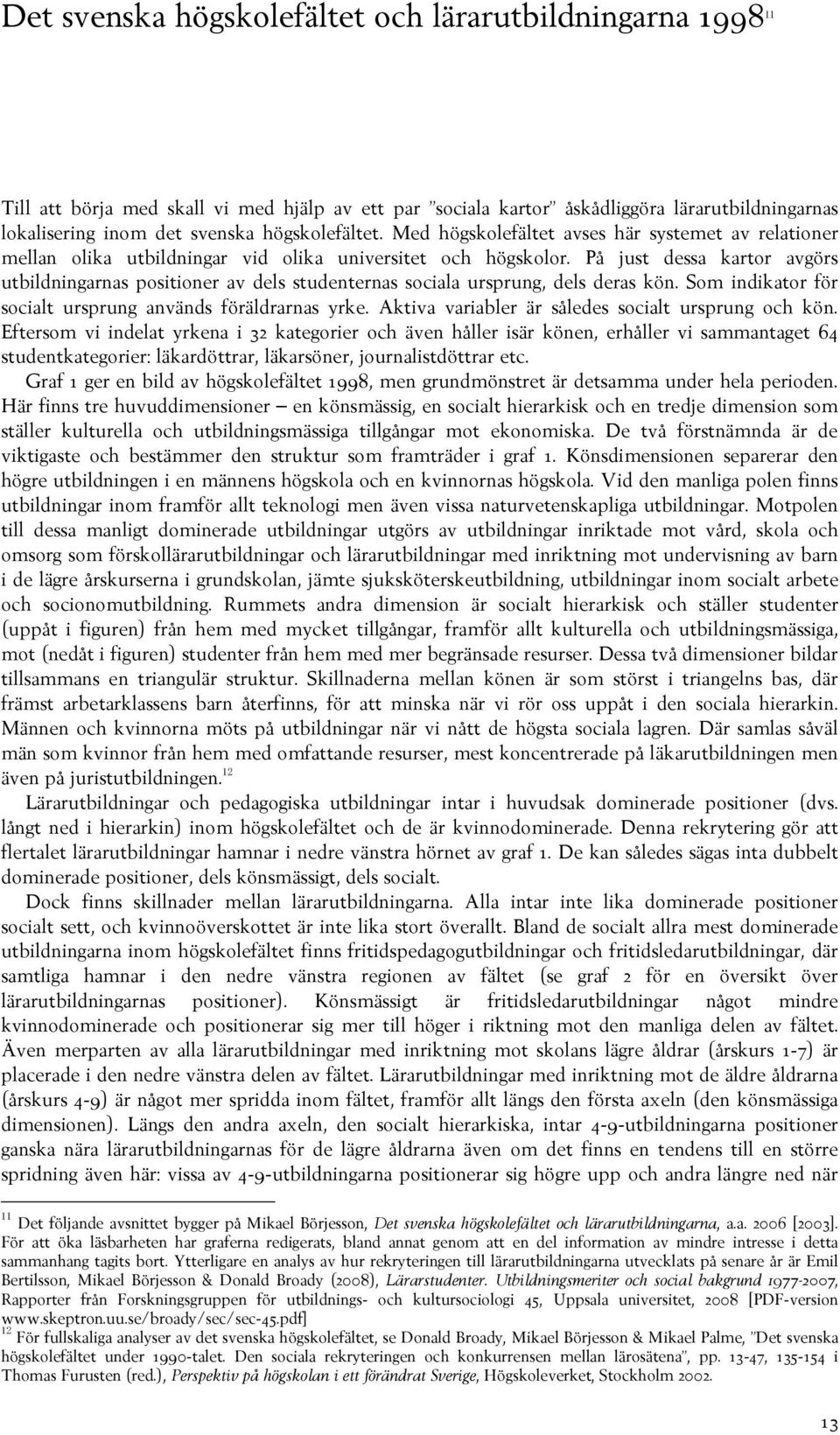 På just dessa kartor avgörs utbildningarnas positioner av dels studenternas sociala ursprung, dels deras kön. Som indikator för socialt ursprung används föräldrarnas yrke.