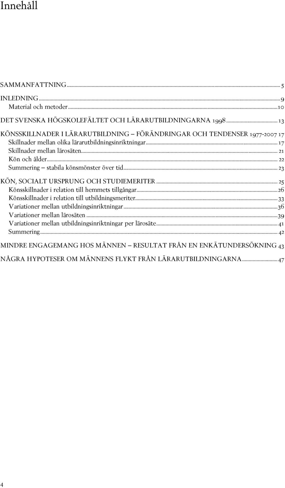 .. 22 Summering stabila könsmönster över tid... 23 KÖN, SOCIALT URSPRUNG OCH STUDIEMERITER... 2 Könsskillnader i relation till hemmets tillgångar.