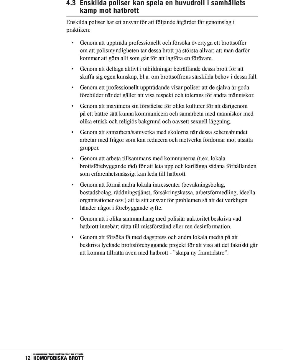 Genom att deltaga aktivt i utbildningar beträffande dessa brott för att skaffa sig egen kunskap, bl.a. om brottsoffrens särskilda behov i dessa fall.