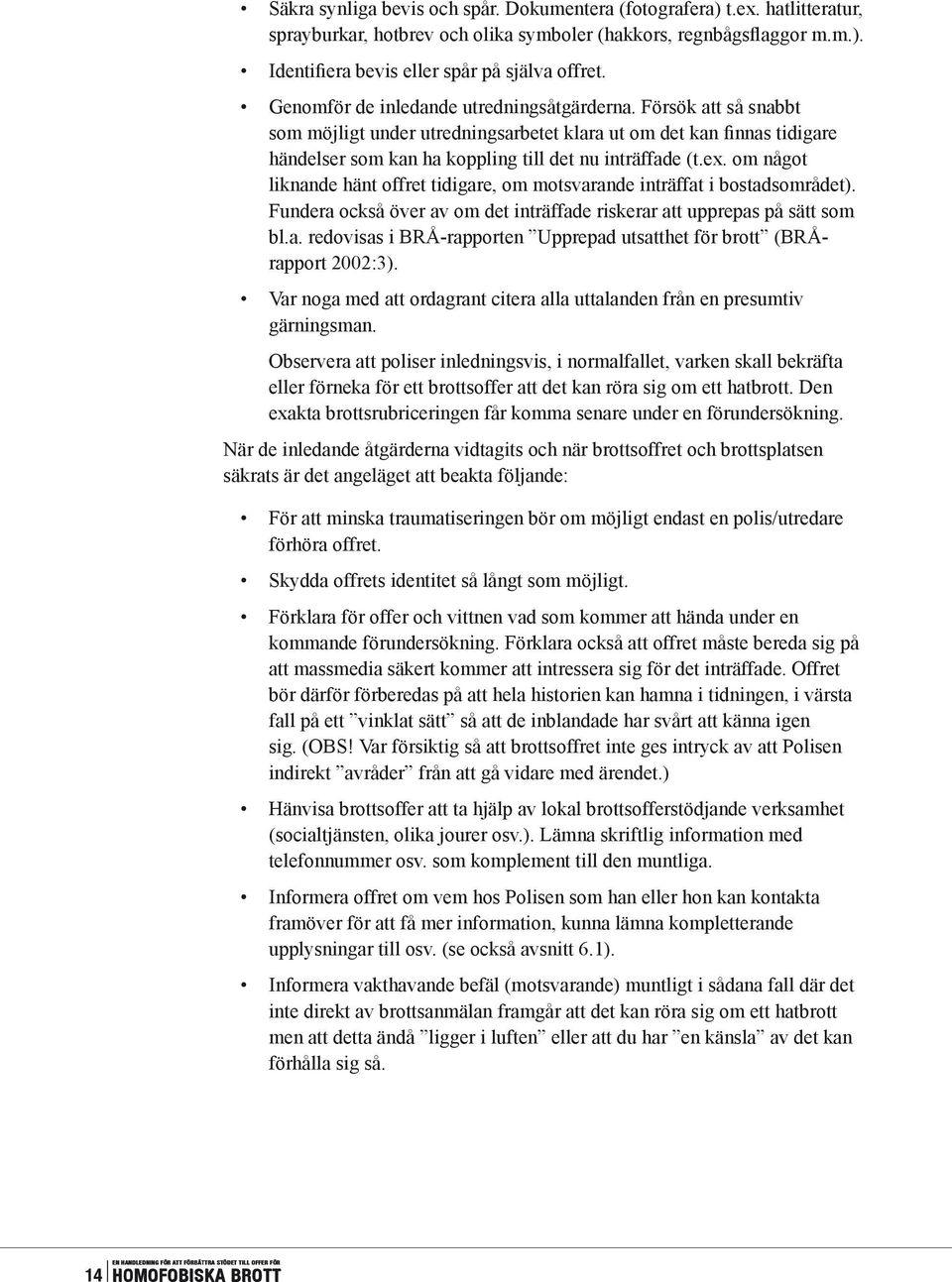 om något liknande hänt offret tidigare, om motsvarande inträffat i bostadsområdet). Fundera också över av om det inträffade riskerar att upprepas på sätt som bl.a. redovisas i BRÅ-rapporten Upprepad utsatthet för brott (BRÅrapport 2002:3).