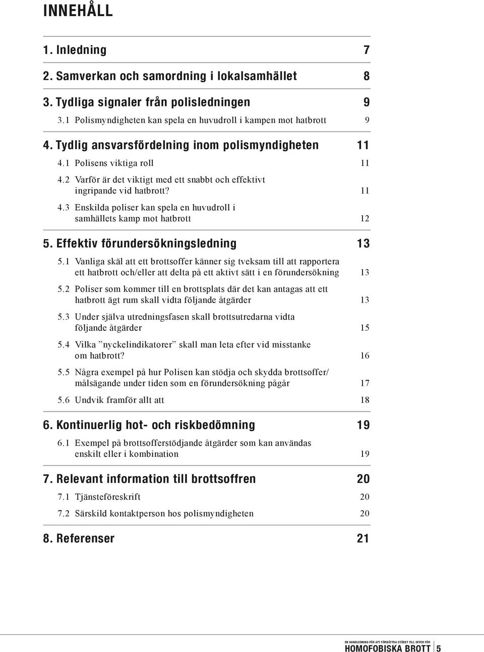 Effektiv förundersökningsledning 13 5.1 Vanliga skäl att ett brottsoffer känner sig tveksam till att rapportera ett hatbrott och/eller att delta på ett aktivt sätt i en förundersökning 13 5.