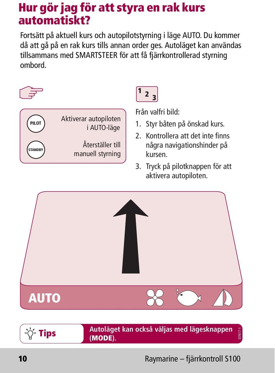 PILOT STANDBY Aktiverar autopiloten i AUTO-läge Återställer till manuell styrning 1 2 3 Från valfri bild: 1. Styr båten på önskad kurs. 2. Kontrollera att det inte finns några navigationshinder på kursen.