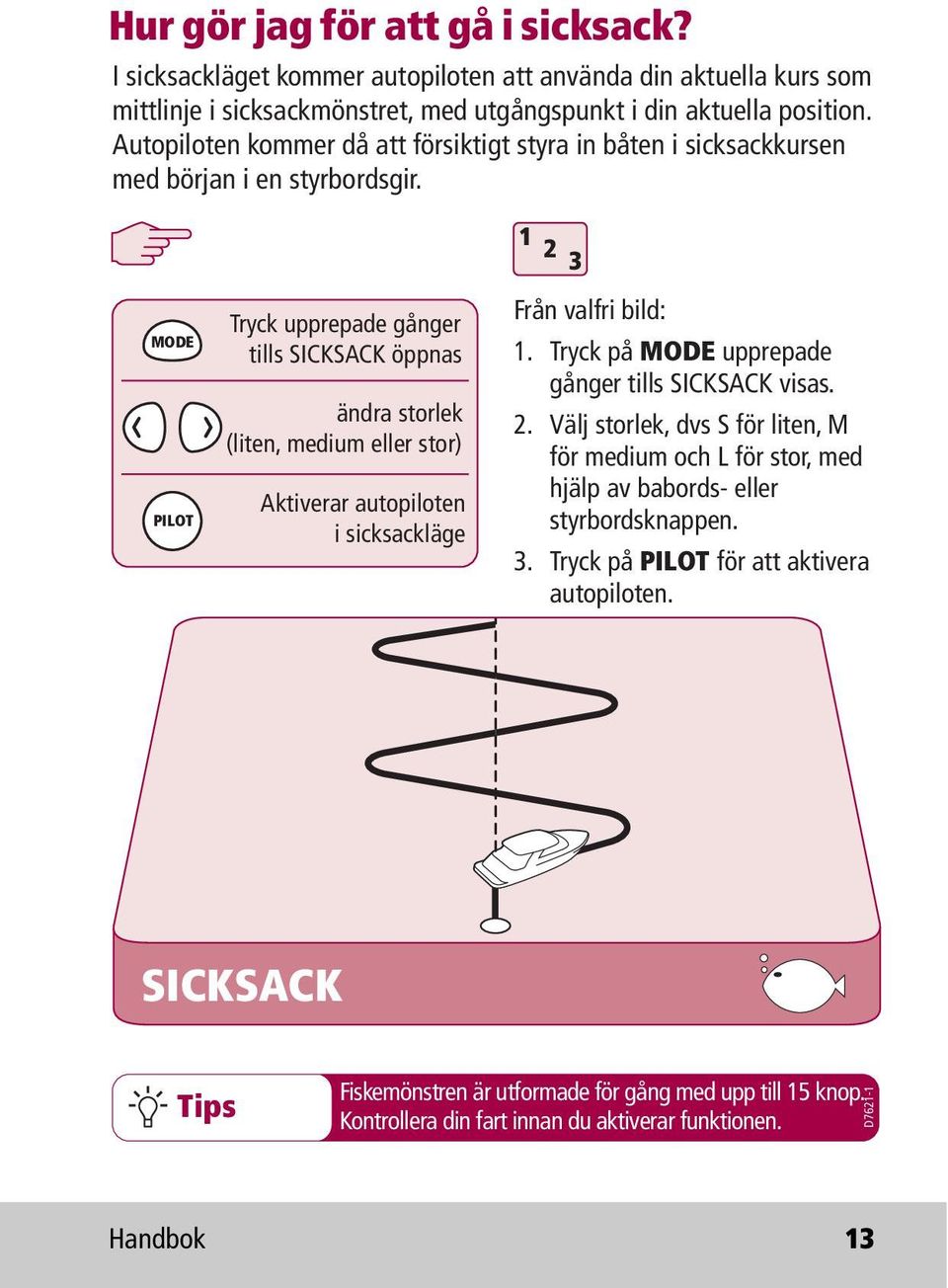 MODE PILOT Tryck upprepade gånger tills SICKSACK öppnas ändra storlek (liten, medium eller stor) Aktiverar autopiloten i sicksackläge 1 2 3 Från valfri bild: 1.