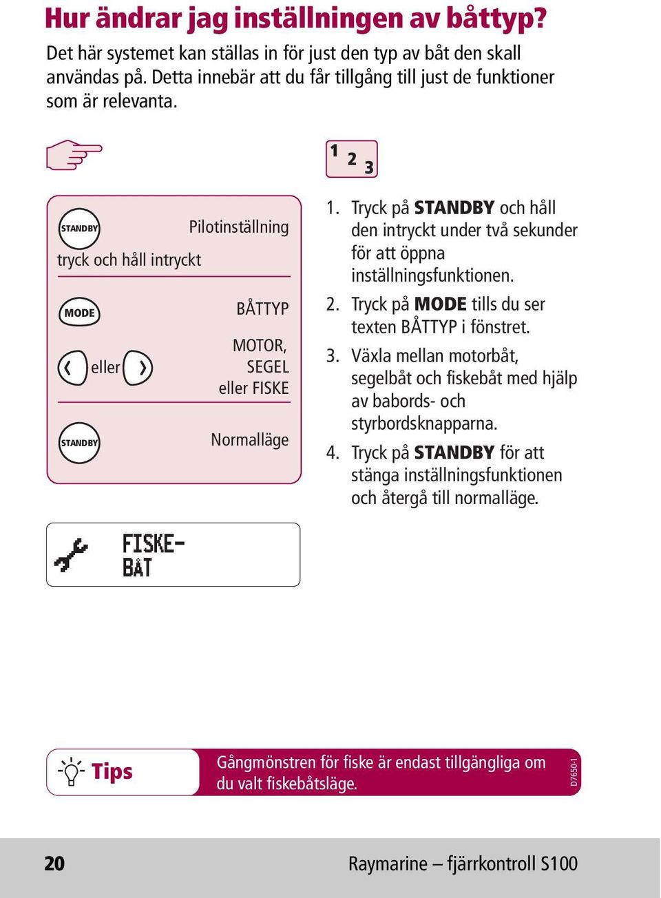 Tryck på STANDBY och håll den intryckt under två sekunder för att öppna inställningsfunktionen. 2. Tryck på MODE tills du ser texten BÅTTYP i fönstret. 3.