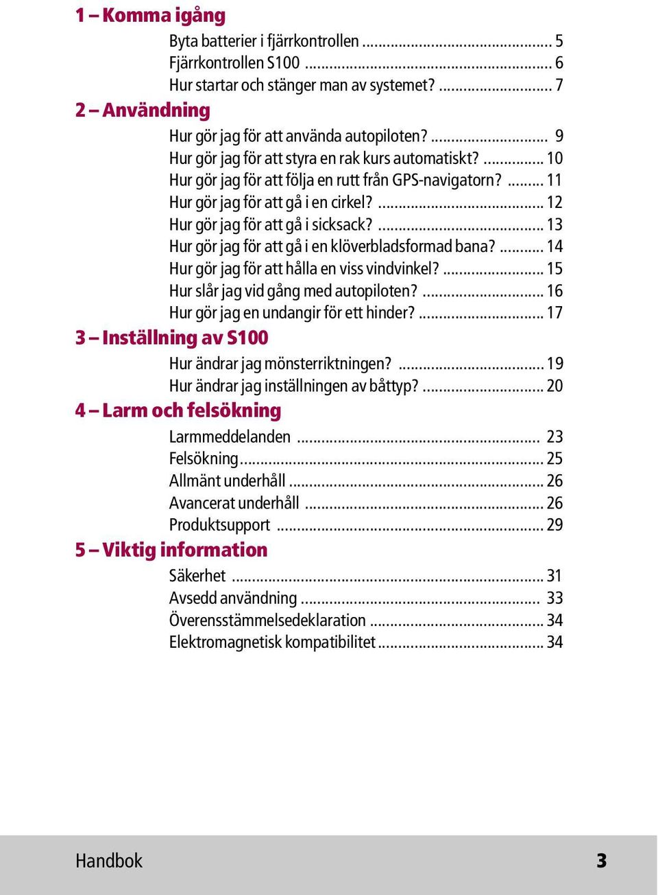 ... 13 Hur gör jag för att gå i en klöverbladsformad bana?... 14 Hur gör jag för att hålla en viss vindvinkel?... 15 Hur slår jag vid gång med autopiloten?... 16 Hur gör jag en undangir för ett hinder?