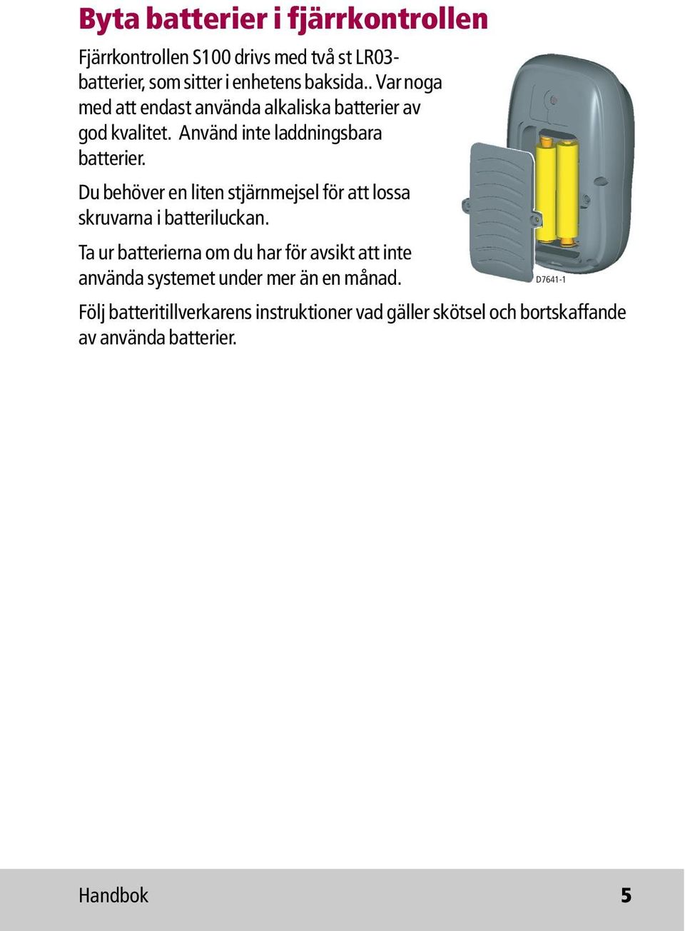 Du behöver en liten stjärnmejsel för att lossa skruvarna i batteriluckan.