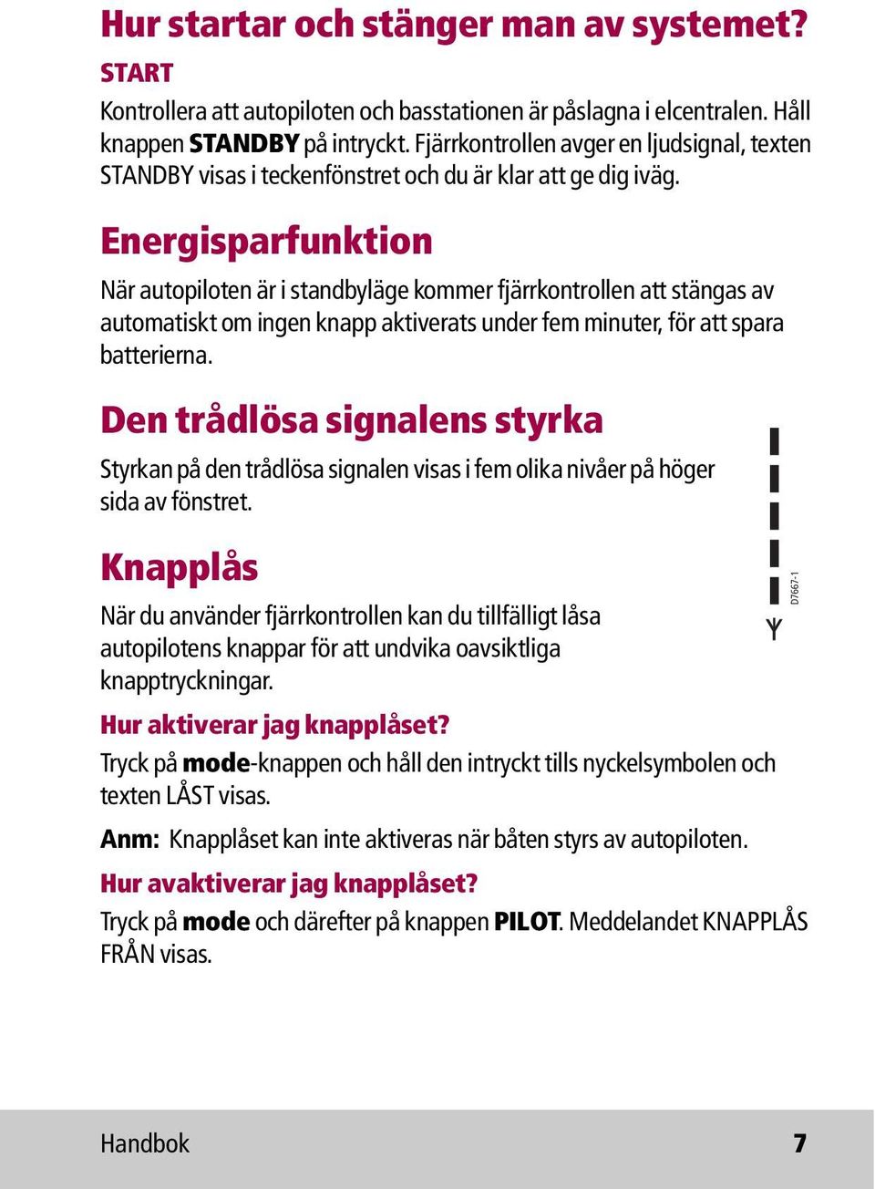 Energisparfunktion När autopiloten är i standbyläge kommer fjärrkontrollen att stängas av automatiskt om ingen knapp aktiverats under fem minuter, för att spara batterierna.