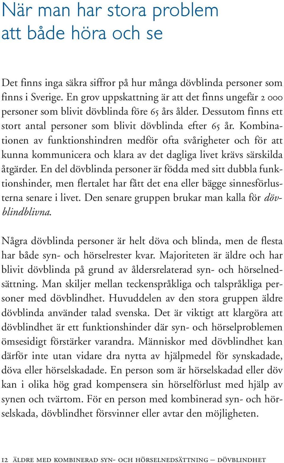 Kombinationen av funktionshindren medför ofta svårigheter och för att kunna kommunicera och klara av det dagliga livet krävs särskilda åtgärder.