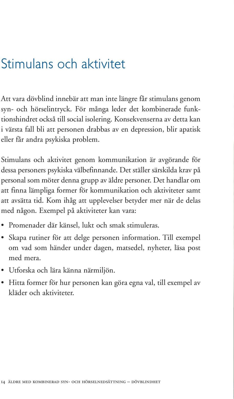 Stimulans och aktivitet genom kommunikation är avgörande för dessa personers psykiska välbefinnande. Det ställer särskilda krav på personal som möter denna grupp av äldre personer.