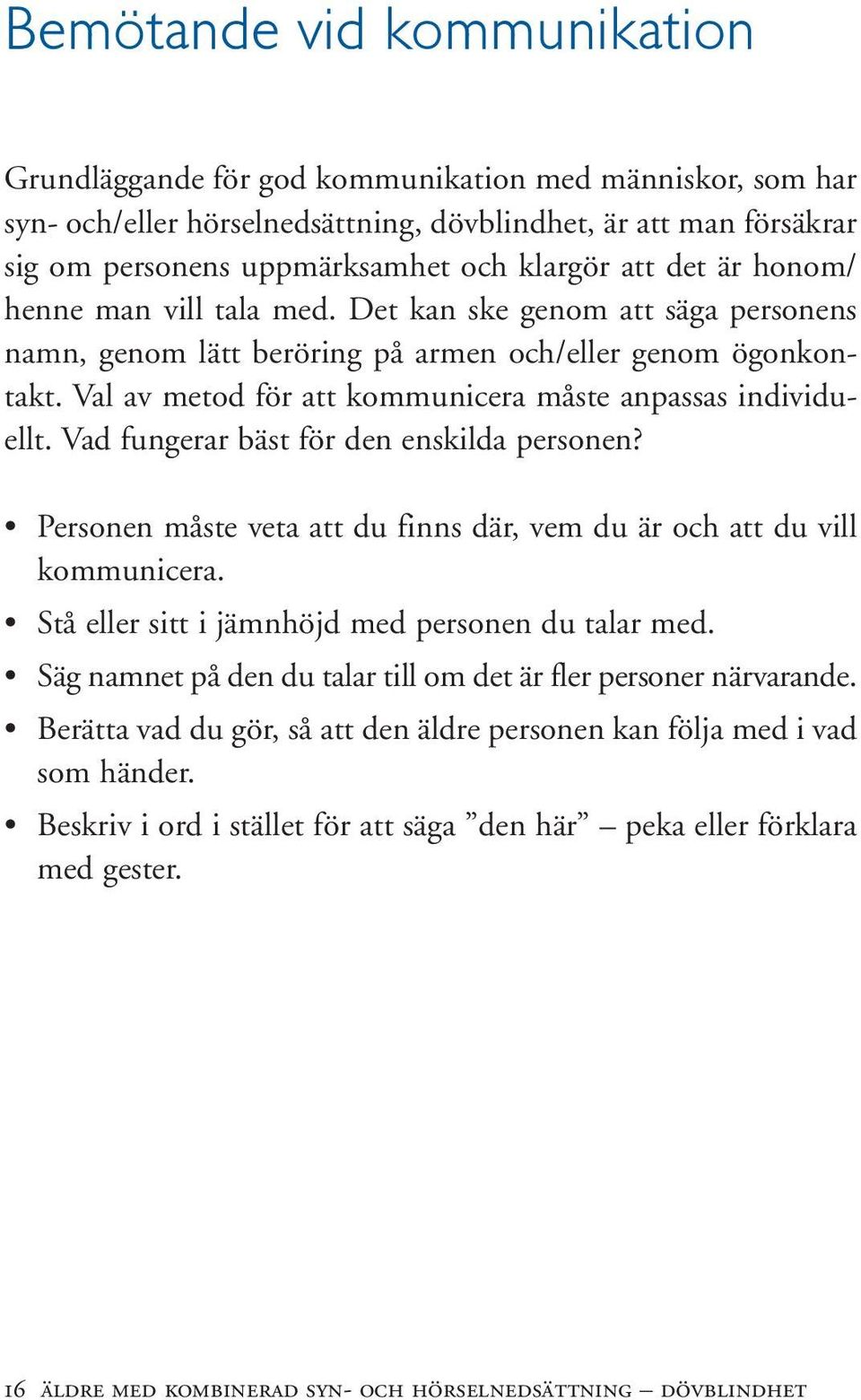 Val av metod för att kommunicera måste anpassas individuellt. Vad fungerar bäst för den enskilda personen? Personen måste veta att du finns där, vem du är och att du vill kommunicera.