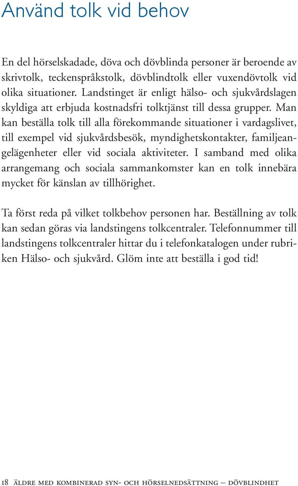 Man kan beställa tolk till alla förekommande situationer i vardagslivet, till exempel vid sjukvårdsbesök, myndighetskontakter, familjeangelägenheter eller vid sociala aktiviteter.